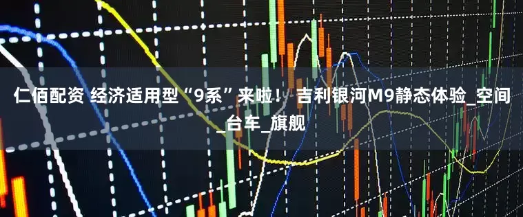 仁佰配资 经济适用型“9系”来啦！ 吉利银河M9静态体验_空间_台车_旗舰