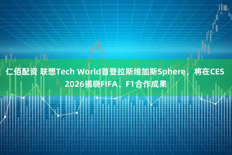 仁佰配资 联想Tech World首登拉斯维加斯Sphere，将在CES 2026揭晓FIFA、F1合作成果