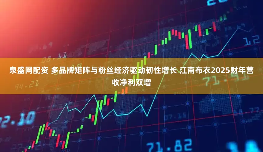 泉盛网配资 多品牌矩阵与粉丝经济驱动韧性增长 江南布衣2025财年营收净利双增