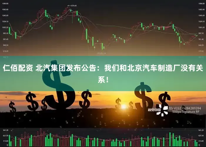 仁佰配资 北汽集团发布公告：我们和北京汽车制造厂没有关系！