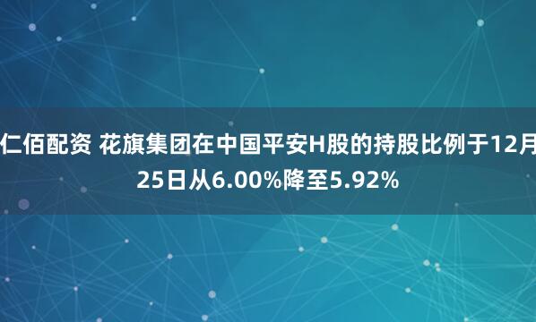 仁佰配资 花旗集团在中国平安H股的持股比例于12月25日从6.00%降至5.92%