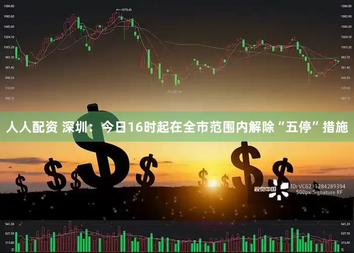 人人配资 深圳：今日16时起在全市范围内解除“五停”措施