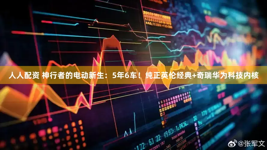 人人配资 神行者的电动新生：5年6车！纯正英伦经典+奇瑞华为科技内核