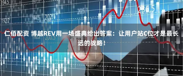 仁佰配资 博越REV用一场盛典给出答案：让用户站C位才是最长远的战略！