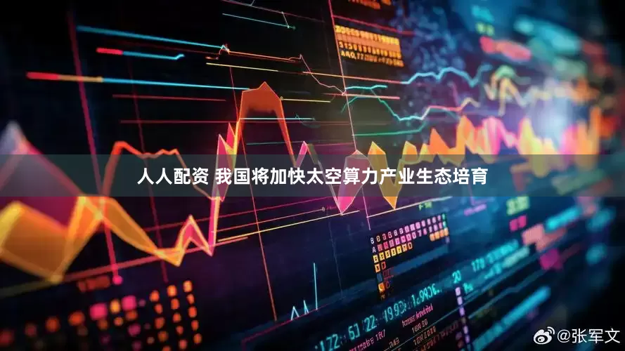人人配资 我国将加快太空算力产业生态培育