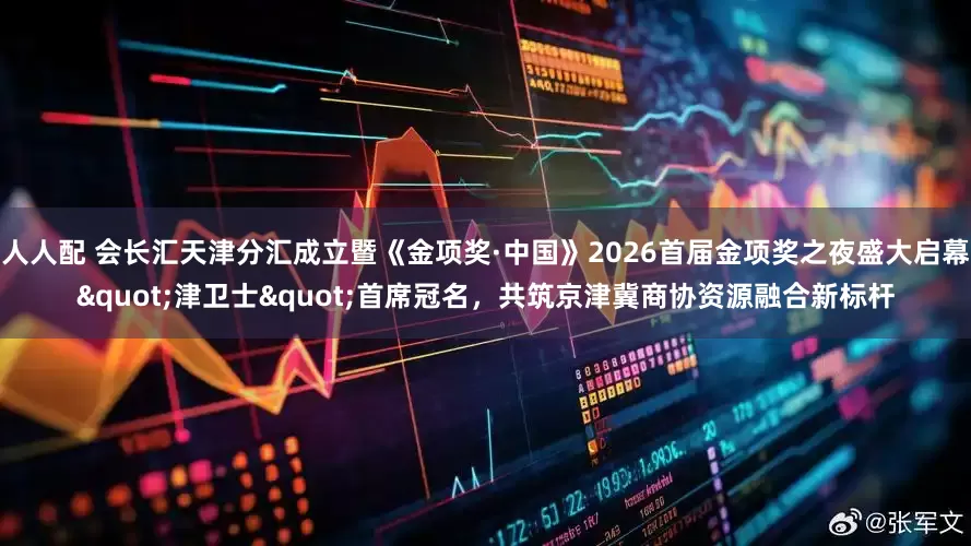 人人配 会长汇天津分汇成立暨《金项奖·中国》2026首届金项奖之夜盛大启幕"津卫士"首席冠名，共筑京津冀商协资源融合新标杆